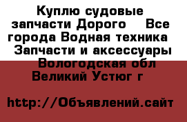 Куплю судовые запчасти Дорого! - Все города Водная техника » Запчасти и аксессуары   . Вологодская обл.,Великий Устюг г.